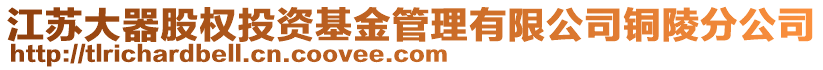 江蘇大器股權(quán)投資基金管理有限公司銅陵分公司