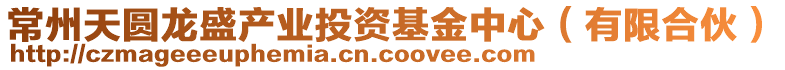 常州天圓龍盛產業投資基金中心（有限合伙）