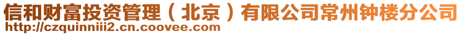 信和財(cái)富投資管理（北京）有限公司常州鐘樓分公司