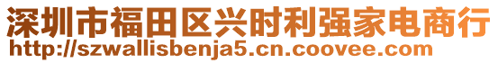 深圳市福田區(qū)興時利強家電商行