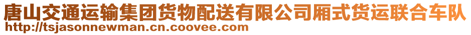 唐山交通運(yùn)輸集團(tuán)貨物配送有限公司廂式貨運(yùn)聯(lián)合車隊(duì)