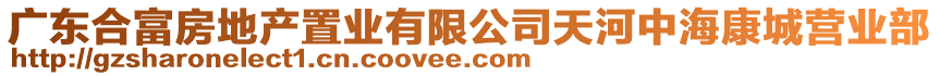 廣東合富房地產(chǎn)置業(yè)有限公司天河中海康城營業(yè)部