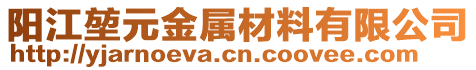 陽(yáng)江堃元金屬材料有限公司