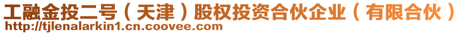 工融金投二號（天津）股權(quán)投資合伙企業(yè)（有限合伙）