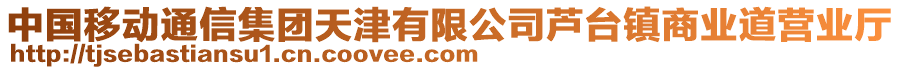 中國移動通信集團天津有限公司蘆臺鎮(zhèn)商業(yè)道營業(yè)廳