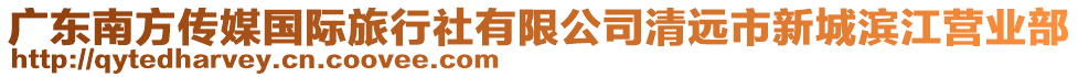 廣東南方傳媒國(guó)際旅行社有限公司清遠(yuǎn)市新城濱江營(yíng)業(yè)部