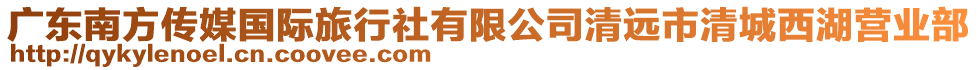 廣東南方傳媒國際旅行社有限公司清遠市清城西湖營業(yè)部