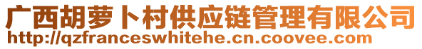 廣西胡蘿卜村供應(yīng)鏈管理有限公司