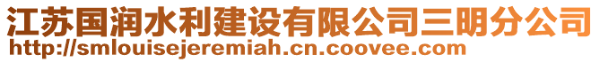 江蘇國(guó)潤(rùn)水利建設(shè)有限公司三明分公司