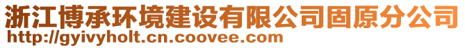 浙江博承環(huán)境建設(shè)有限公司固原分公司