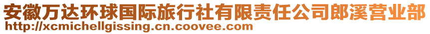 安徽萬達環(huán)球國際旅行社有限責任公司郎溪營業(yè)部