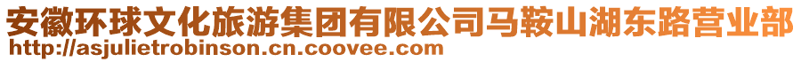 安徽環(huán)球文化旅游集團(tuán)有限公司馬鞍山湖東路營(yíng)業(yè)部