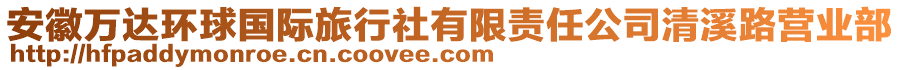 安徽萬達環(huán)球國際旅行社有限責任公司清溪路營業(yè)部