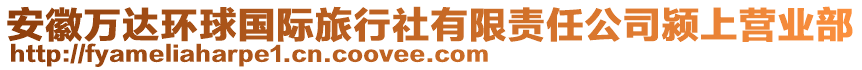 安徽萬達(dá)環(huán)球國際旅行社有限責(zé)任公司潁上營業(yè)部