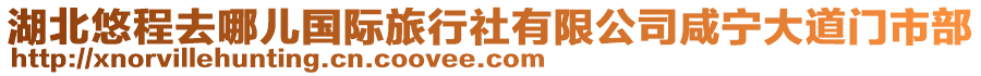 湖北悠程去哪兒國(guó)際旅行社有限公司咸寧大道門市部