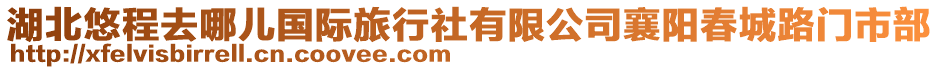 湖北悠程去哪兒國(guó)際旅行社有限公司襄陽(yáng)春城路門市部