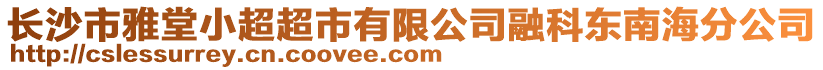 長沙市雅堂小超超市有限公司融科東南海分公司