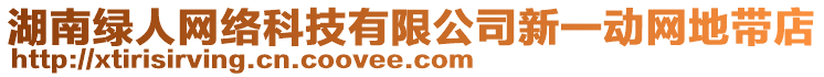 湖南綠人網(wǎng)絡(luò)科技有限公司新一動(dòng)網(wǎng)地帶店