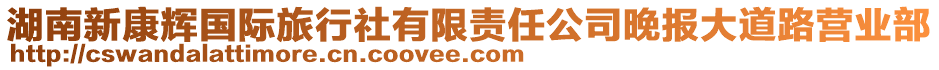 湖南新康輝國際旅行社有限責任公司晚報大道路營業(yè)部