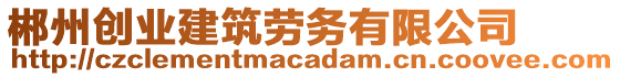 郴州創(chuàng)業(yè)建筑勞務(wù)有限公司