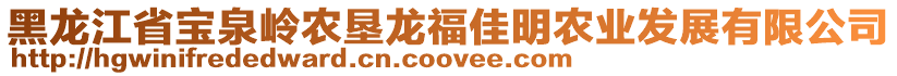 黑龍江省寶泉嶺農(nóng)墾龍福佳明農(nóng)業(yè)發(fā)展有限公司