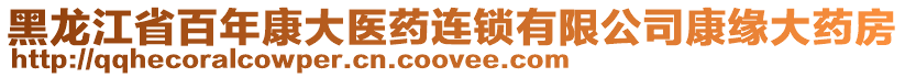 黑龍江省百年康大醫(yī)藥連鎖有限公司康緣大藥房