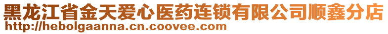 黑龍江省金天愛心醫(yī)藥連鎖有限公司順鑫分店