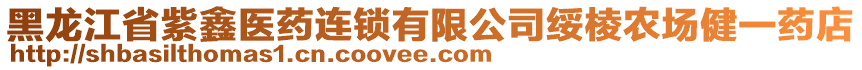 黑龍江省紫鑫醫(yī)藥連鎖有限公司綏棱農場健一藥店