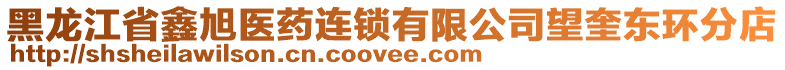 黑龍江省鑫旭醫(yī)藥連鎖有限公司望奎東環(huán)分店