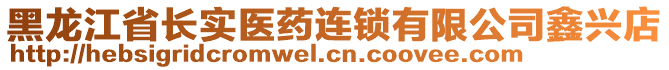 黑龍江省長實(shí)醫(yī)藥連鎖有限公司鑫興店