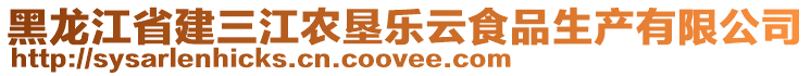 黑龙江省建三江农垦乐云食品生产有限公司