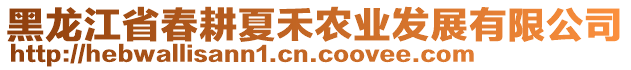 黑龍江省春耕夏禾農(nóng)業(yè)發(fā)展有限公司