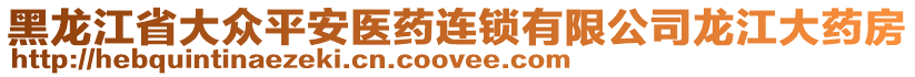 黑龍江省大眾平安醫(yī)藥連鎖有限公司龍江大藥房