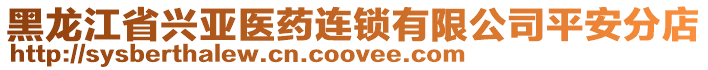 黑龍江省興亞醫(yī)藥連鎖有限公司平安分店