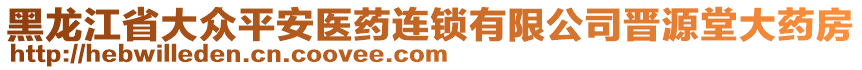 黑龍江省大眾平安醫(yī)藥連鎖有限公司晉源堂大藥房