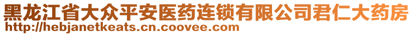 黑龍江省大眾平安醫(yī)藥連鎖有限公司君仁大藥房