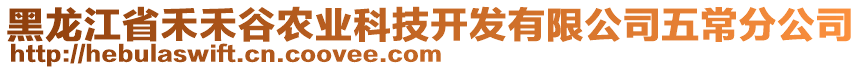 黑龍江省禾禾谷農業(yè)科技開發(fā)有限公司五常分公司