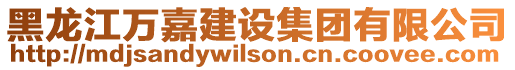黑龍江萬嘉建設(shè)集團(tuán)有限公司