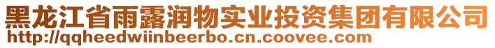 黑龍江省雨露潤(rùn)物實(shí)業(yè)投資集團(tuán)有限公司