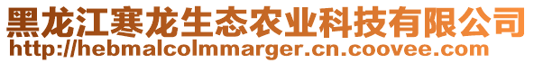 黑龍江寒龍生態(tài)農(nóng)業(yè)科技有限公司