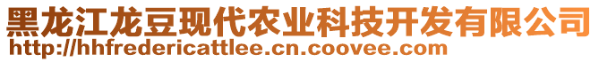 黑龍江龍豆現(xiàn)代農(nóng)業(yè)科技開發(fā)有限公司