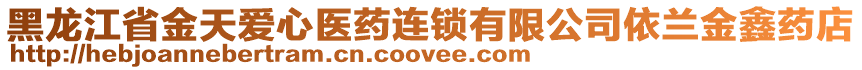 黑龍江省金天愛心醫(yī)藥連鎖有限公司依蘭金鑫藥店