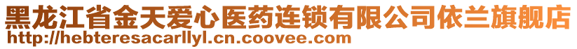 黑龍江省金天愛心醫(yī)藥連鎖有限公司依蘭旗艦店