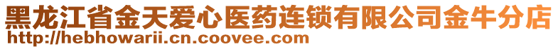 黑龍江省金天愛心醫(yī)藥連鎖有限公司金牛分店