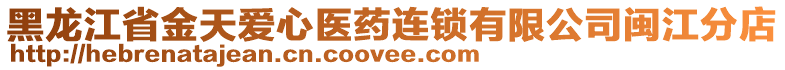 黑龍江省金天愛心醫(yī)藥連鎖有限公司閩江分店