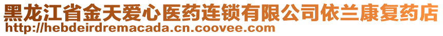 黑龍江省金天愛心醫(yī)藥連鎖有限公司依蘭康復(fù)藥店