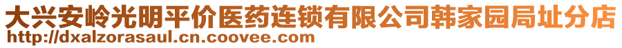 大興安嶺光明平價(jià)醫(yī)藥連鎖有限公司韓家園局址分店