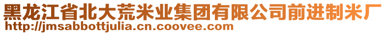 黑龍江省北大荒米業(yè)集團(tuán)有限公司前進(jìn)制米廠