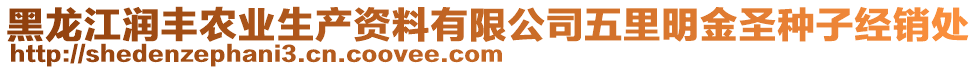 黑龍江潤豐農(nóng)業(yè)生產(chǎn)資料有限公司五里明金圣種子經(jīng)銷處