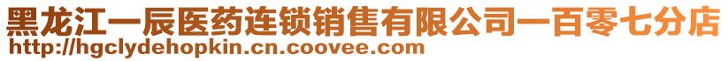 黑龍江一辰醫(yī)藥連鎖銷售有限公司一百零七分店